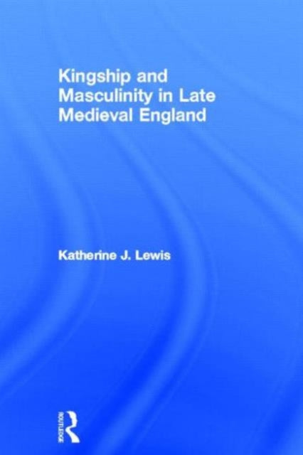 Book cover of: Kingship and Masculinity in Late Medieval England. By: Katherine Lewis