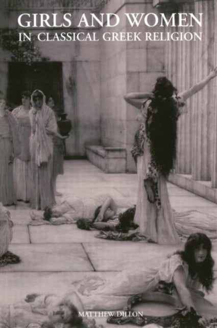 Book cover of: Girls and Women in Classical Greek Religion. By: Matthew Dillon