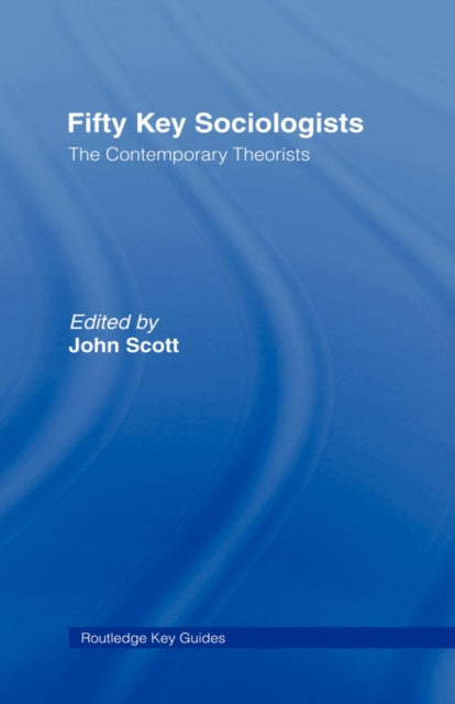 Book cover of: Fifty Key Sociologists: The Contemporary Theorists. By: John Scott