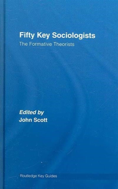 Book cover of: Fifty Key Sociologists: The Formative Theorists. By: John Scott