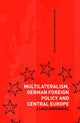 Book cover of: Multilateralism, German Foreign Policy and Central Europe