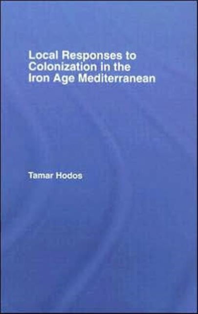 Book cover of: Local Responses to Colonization in the Iron Age Mediterranean. By: Tamar Hodos