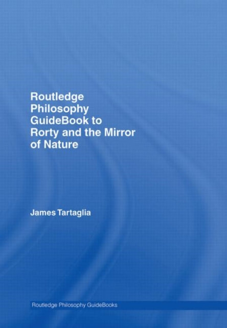 Book cover of: Routledge Philosophy GuideBook to Rorty and the Mirror of Nature. By: Jame Tartaglia
