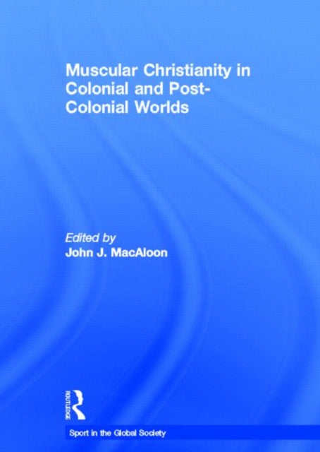 Book cover of: Muscular Christianity and the Colonial and Post-Colonial World. By: John J. Macaloo