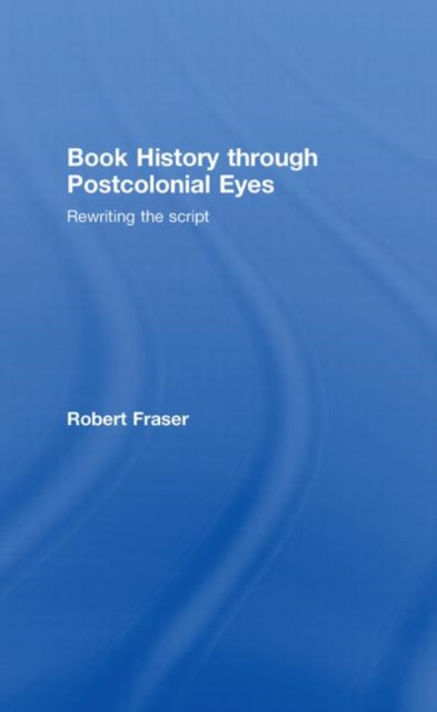 Book cover of: Book History Through Postcolonial Eyes. By: Fraser, Robert, Robert Fraser