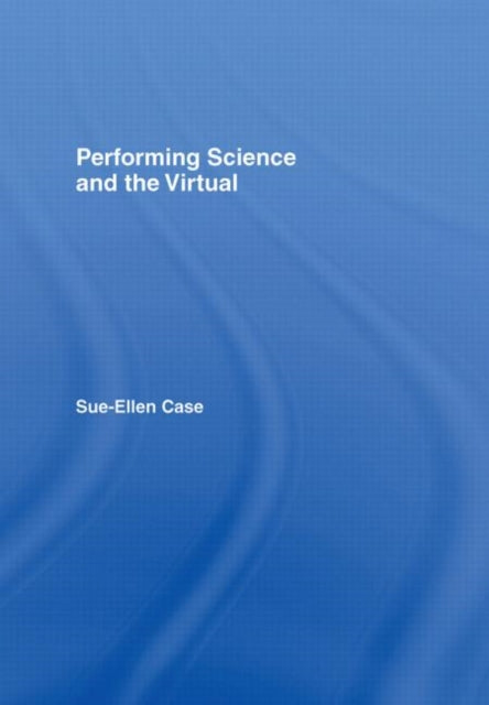 Book cover of: Performing Science and the Virtual. By: Sue-Ellen Case