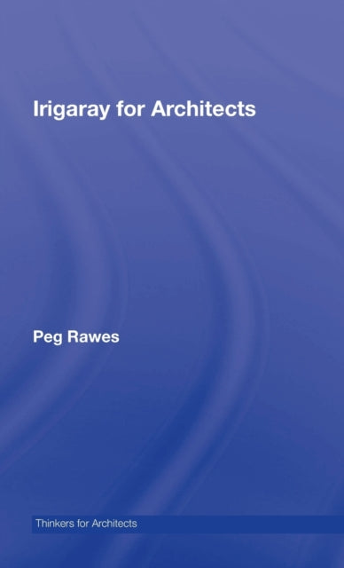 Book cover of: Irigaray for Architects. By: Peg Rawes