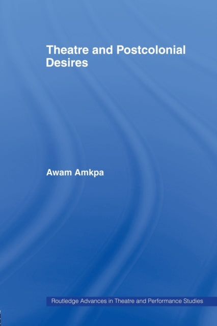 Book cover of: Theatre and Postcolonial Desires. By: Awam Amkpa