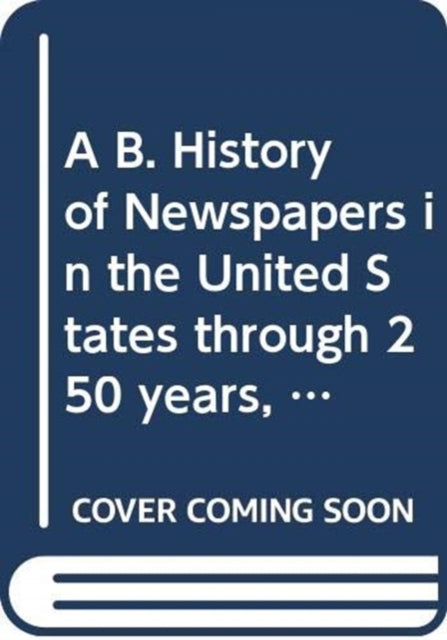 Book cover of: B. History of Newspapers in the United States through 250 years, 1690 to 1940