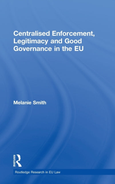Book cover of: Centralised Enforcement, Legitimacy and Good Governance in the EU. By: Melanie K. Smith