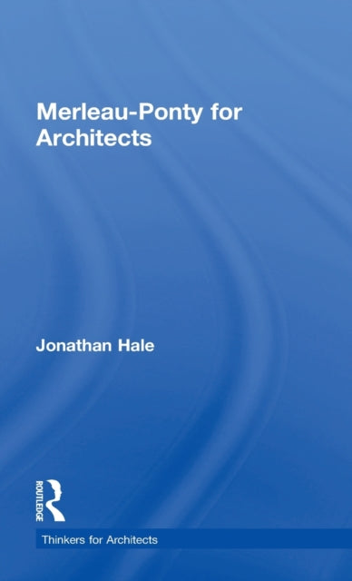 Book cover of: Merleau-Ponty for Architects. By: Jonathan Hale