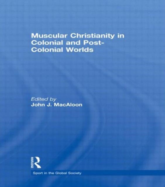 Book cover of: Muscular Christianity and the Colonial and Post-Colonial World. By: John J. MacAloon