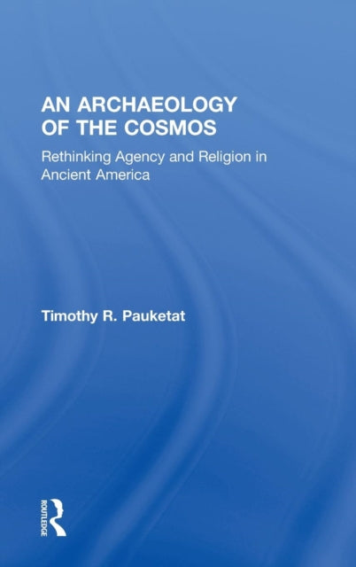 Book cover of: Archaeology of the Cosmos. By: Timothy R. Pauketat