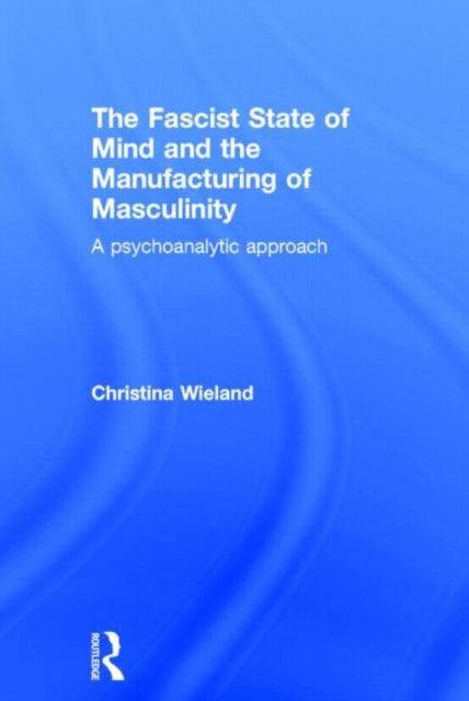Book cover of: Fascist State of Mind and the Manufacturing of Masculinity. By: Christina Wieland