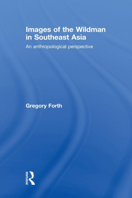 Book cover of: Images of the Wildman in Southeast Asia. By: Gregory Forth