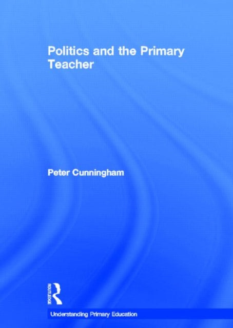 Book cover of: Politics and the Primary Teacher. By: Peter Cunningham