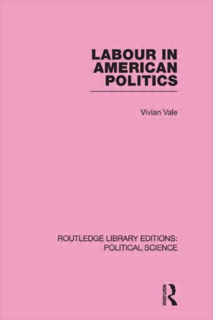 Book cover of: Labour in American Politics (Routledge Library Editions: Political Science Volume 3). By: Vivian Vale