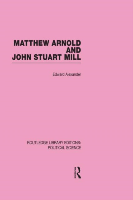 Book cover of: Matthew Arnold and John Stuart Mill (Routledge Library Editions: Political Science Volume 15). By: Edward Alexander
