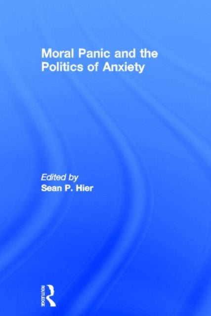 Book cover of: Moral Panic and the Politics of Anxiety. By: Sean P. Hier