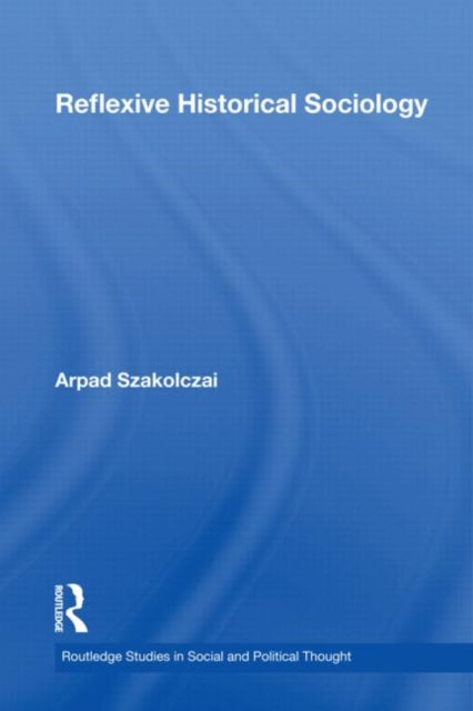 Book cover of: Reflexive Historical Sociology. By: Arpad Szakolczai