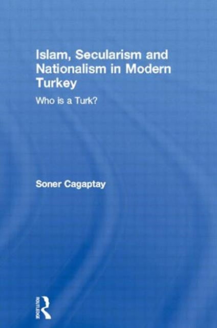 Book cover of: Islam, Secularism and Nationalism in Modern Turkey. By: Soner Cagaptay