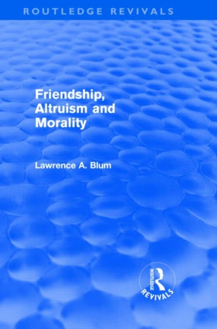 Book cover of: Friendship, Altruism and Morality (Routledge Revivals). By: Laurence A. Blum