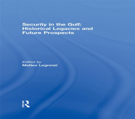 Book cover of: Security in the Gulf: Historical Legacies and Future Prospects. By: Matteo Legrenzi