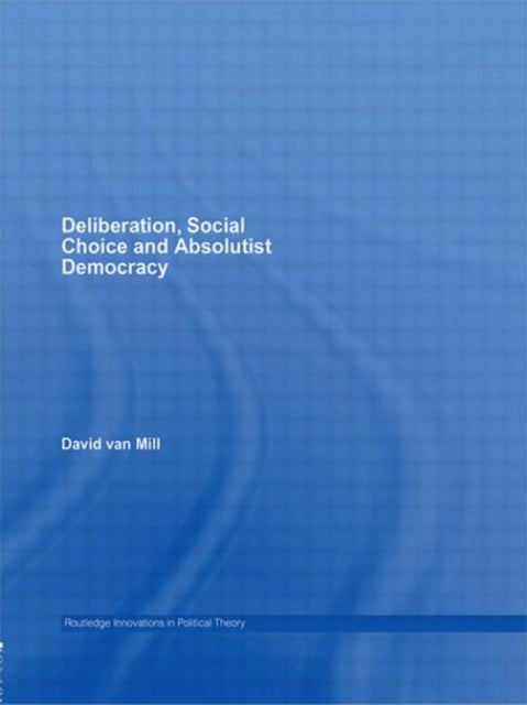 Book cover of: Deliberation, Social Choice and Absolutist Democracy. By: David van Mill