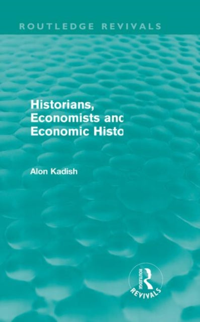 Book cover of: Historians, Economists, and Economic History (Routledge Revivals). By: Alon Kadish