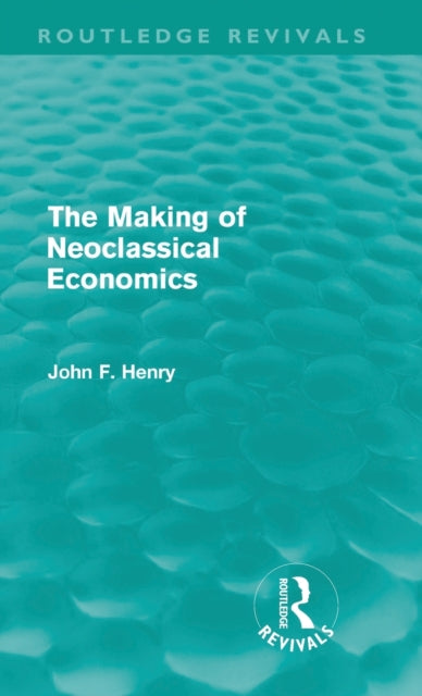 Book cover of: Making of Neoclassical Economics (Routledge Revivals). By: John F. Henry