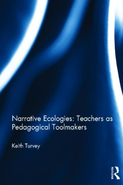 Book cover of: Narrative Ecologies: Teachers as Pedagogical Toolmakers. By: Keith Turvey