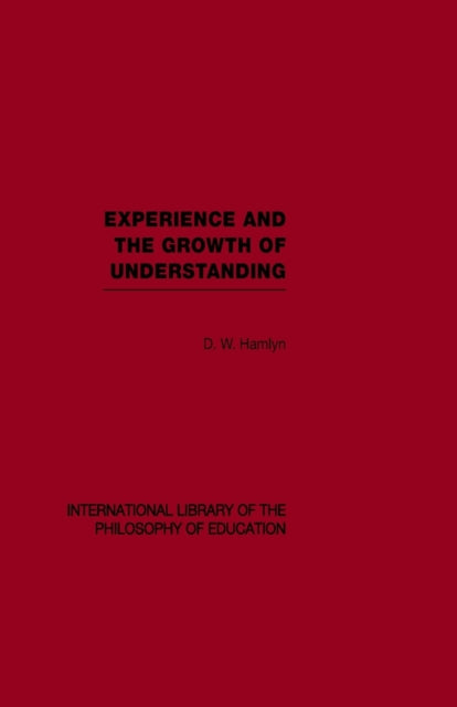 Book cover of: Experience and the growth of understanding (International Library of the Philosophy of Education Volume 11). By: D.W. Hamlyn