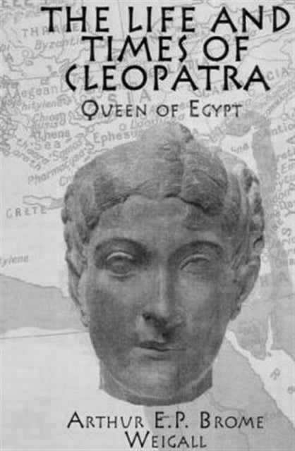 Book cover of: Life and Times Of Cleopatra. By: Arthur Edward Pearse Brome Weigall
