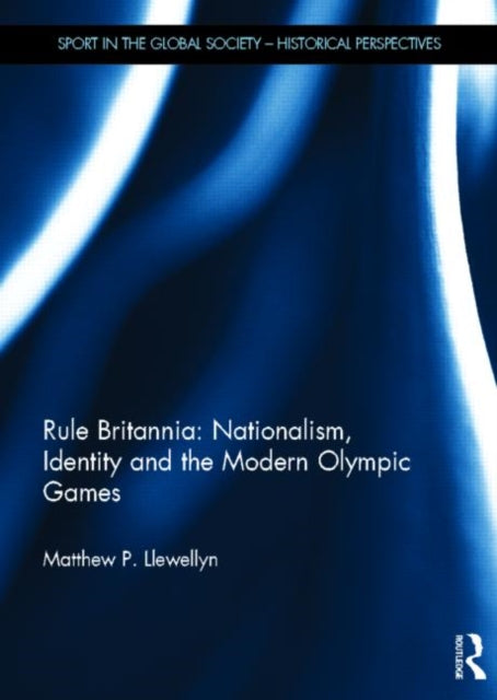 Book cover of: Rule Britannia: Nationalism, Identity and the Modern Olympic Games. By: Matthew P. Llewellyn