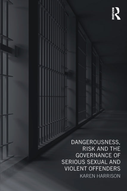 Book cover of: Dangerousness, Risk and the Governance of Serious Sexual and Violent Offenders. By: Karen Harrison