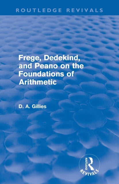 Book cover of: Frege, Dedekind, and Peano on the Foundations of Arithmetic (Routledge Revivals)