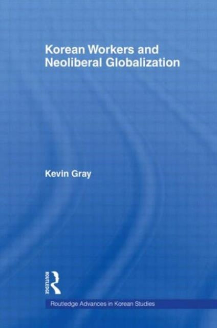 Book cover of: Korean Workers and Neoliberal Globalization. By: Kevin Gray