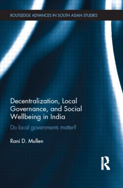 Book cover of: Decentralization, Local Governance, and Social Wellbeing in India. By: Rani D. Mullen
