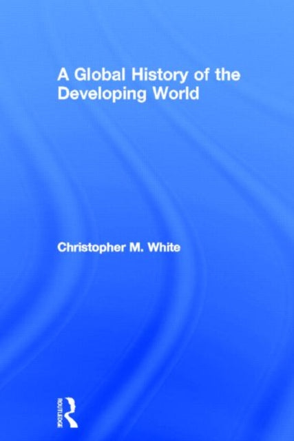 Book cover of: Global History of the Developing World. By: Christopher M. White