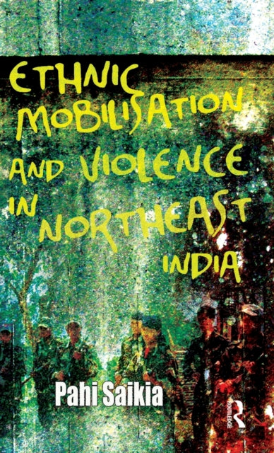 Book cover of: Ethnic Mobilisation and Violence in Northeast India. By: Pahi Saikia