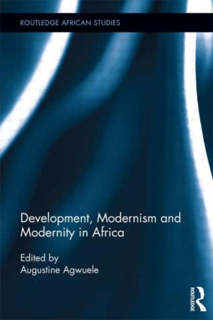 Book cover of: Development, Modernism and Modernity in Africa. By: Augustine Agwuele