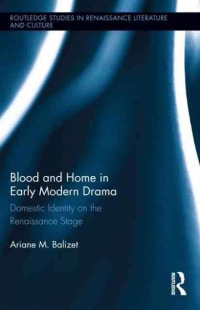 Book cover of: Blood and Home in Early Modern Drama. By: Ariane M. Balizet