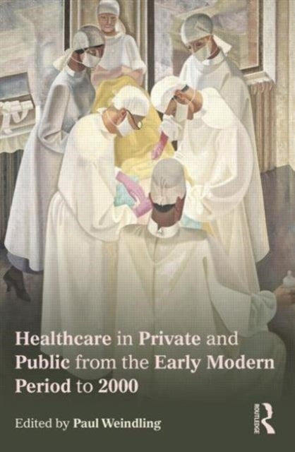 Book cover of: Healthcare in Private and Public from the Early Modern Period to 2000. By: Paul Weindling