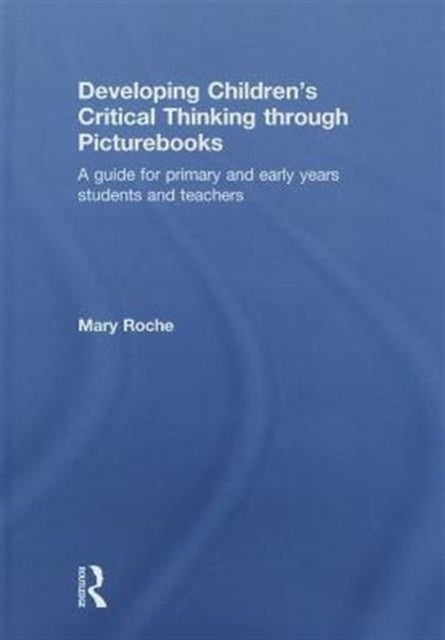 Book cover of: Developing Children's Critical Thinking through Picturebooks. By: Mary Roche