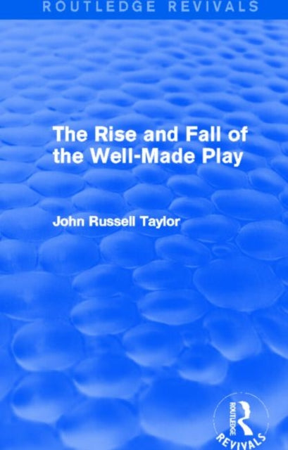 Book cover of: Rise and Fall of the Well-Made Play (Routledge Revivals). By: John Russell Taylor