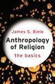 Book cover of: Anthropology of Religion: The Basics. By: James S Bielo