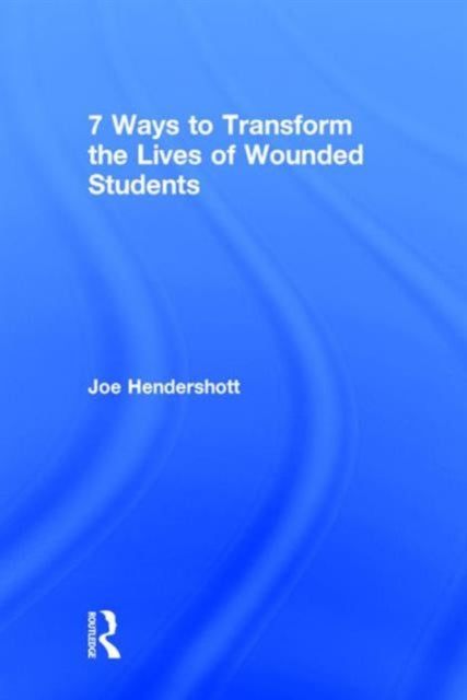 Book cover of: 7 Ways to Transform the Lives of Wounded Students. By: Joe Hendershott