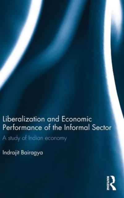Book cover of: Liberalization and Economic Performance of the Informal Sector. By: Indrajit Bairagya