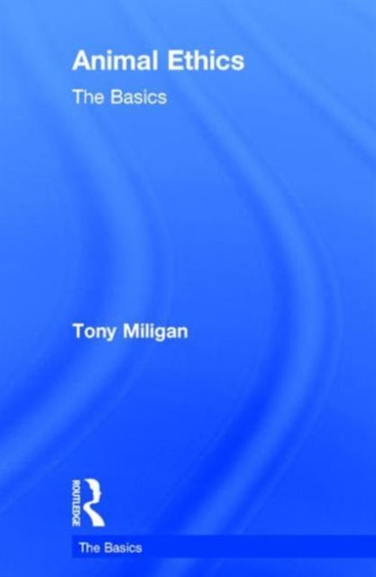 Book cover of: Animal Ethics: The Basics. By: Tony Miligan