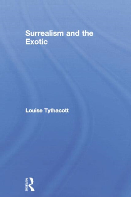 Book cover of: Surrealism and the Exotic. By: Louise Tythacott
